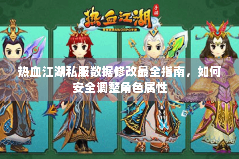 热血江湖私服数据修改最全指南，如何安全调整角色属性