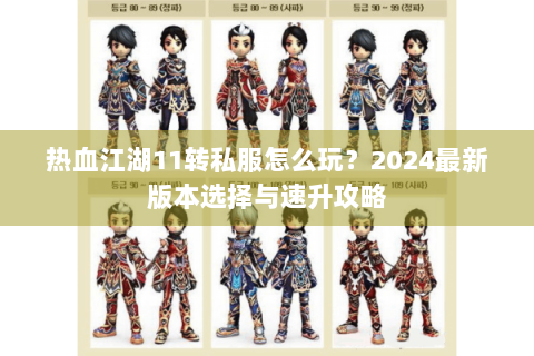 热血江湖11转私服怎么玩？2024最新版本选择与速升攻略