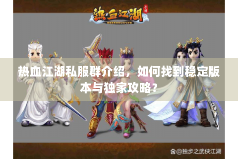 热血江湖私服群介绍，如何找到稳定版本与独家攻略？