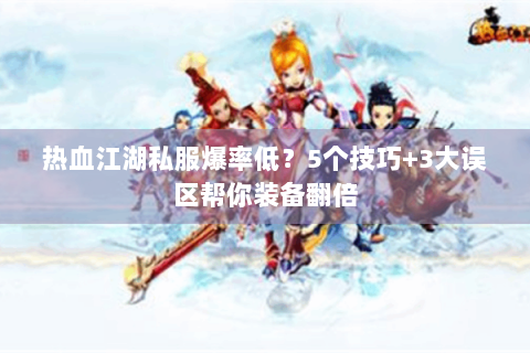 热血江湖私服爆率低？5个技巧+3大误区帮你装备翻倍