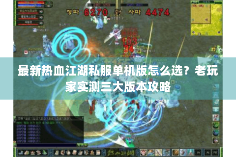最新热血江湖私服单机版怎么选？老玩家实测三大版本攻略