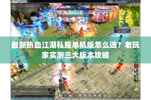 最新热血江湖私服单机版怎么选？老玩家实测三大版本攻略