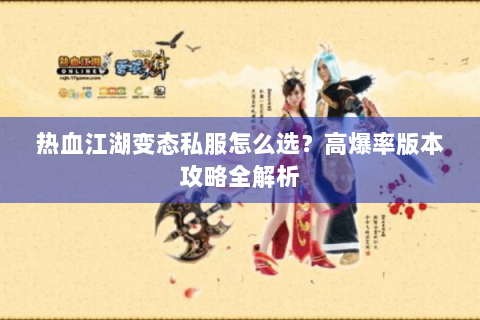 热血江湖变态私服怎么选？高爆率版本攻略全解析