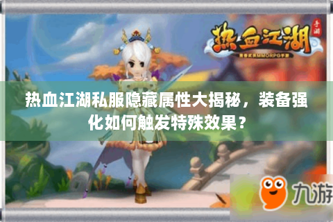 热血江湖私服隐藏属性大揭秘，装备强化如何触发特殊效果？