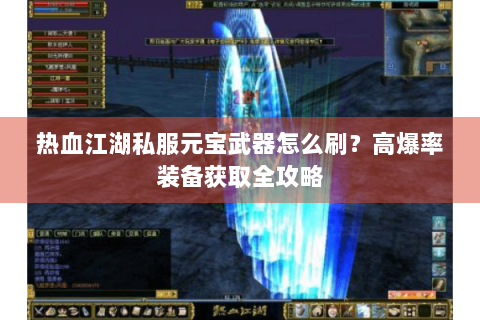热血江湖私服元宝武器怎么刷？高爆率装备获取全攻略
