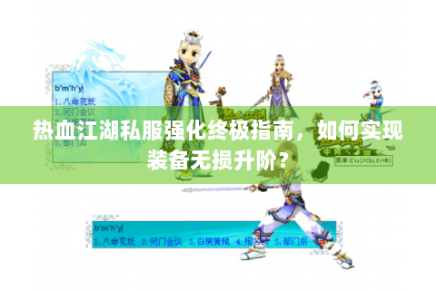 热血江湖私服强化终极指南，如何实现装备无损升阶？