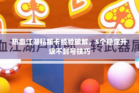 热血江湖私服卡经验破解，5个稳定升级不封号技巧