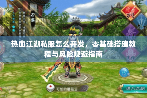 热血江湖私服怎么开发，零基础搭建教程与风险规避指南