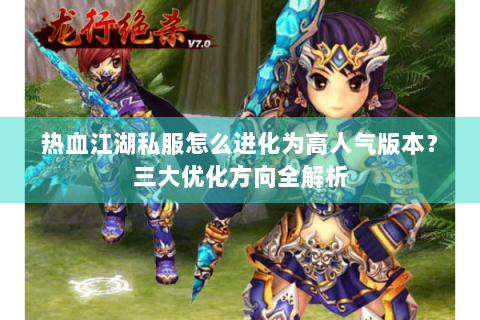 热血江湖私服怎么进化为高人气版本？三大优化方向全解析
