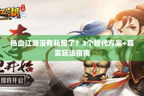 热血江湖没有私服了？3个替代方案+真实玩法指南