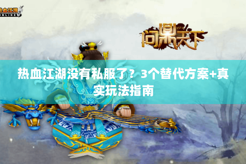 热血江湖没有私服了？3个替代方案+真实玩法指南