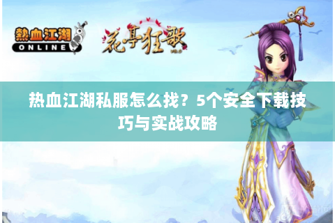 热血江湖私服怎么找？5个安全下载技巧与实战攻略