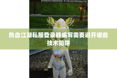 热血江湖私服登录器编写需要避开哪些技术陷阱