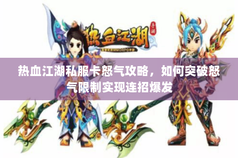 热血江湖私服卡怒气攻略，如何突破怒气限制实现连招爆发