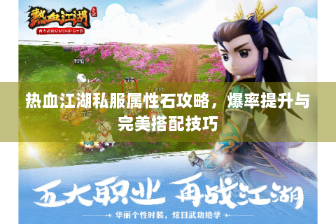 热血江湖私服属性石攻略，爆率提升与完美搭配技巧