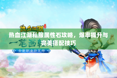 热血江湖私服属性石攻略，爆率提升与完美搭配技巧