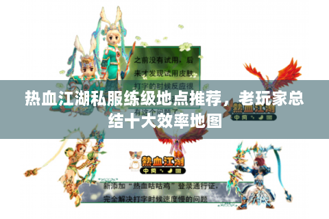 热血江湖私服练级地点推荐，老玩家总结十大效率地图