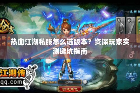 热血江湖私服怎么选版本？资深玩家实测避坑指南