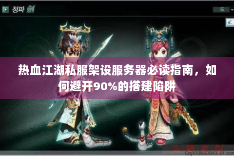 热血江湖私服架设服务器必读指南，如何避开90%的搭建陷阱