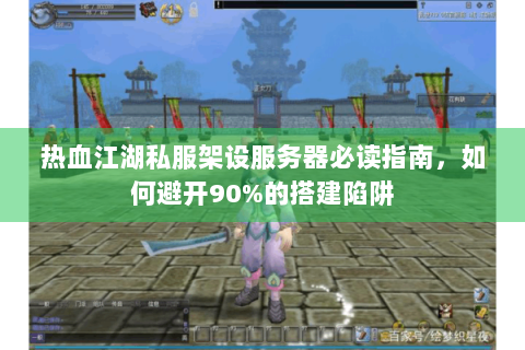 热血江湖私服架设服务器必读指南，如何避开90%的搭建陷阱