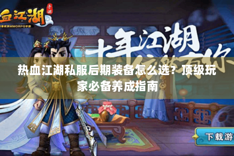 热血江湖私服后期装备怎么选？顶级玩家必备养成指南