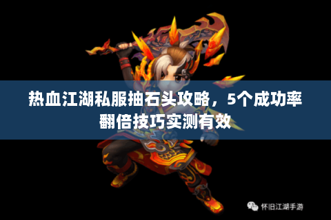 热血江湖私服抽石头攻略，5个成功率翻倍技巧实测有效