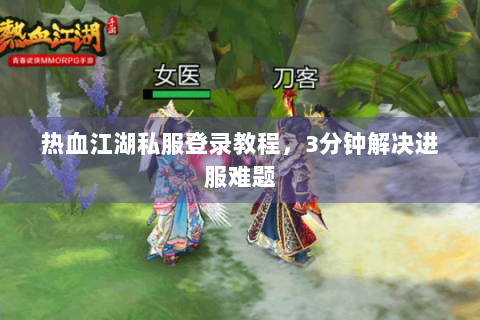 热血江湖私服登录教程，3分钟解决进服难题