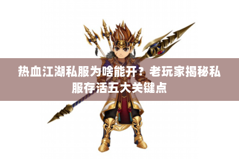 热血江湖私服为啥能开？老玩家揭秘私服存活五大关键点