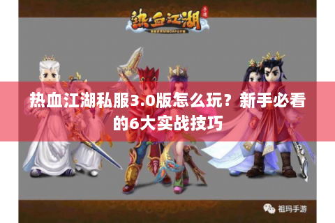 热血江湖私服3.0版怎么玩？新手必看的6大实战技巧