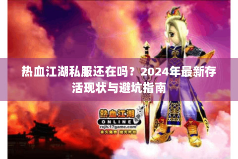热血江湖私服还在吗？2024年最新存活现状与避坑指南