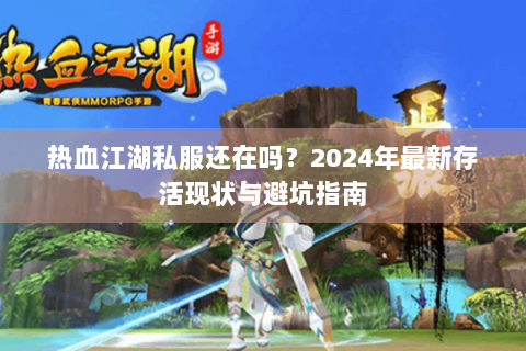 热血江湖私服还在吗？2024年最新存活现状与避坑指南
