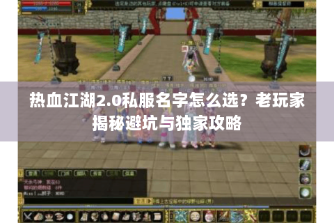 热血江湖2.0私服名字怎么选？老玩家揭秘避坑与独家攻略