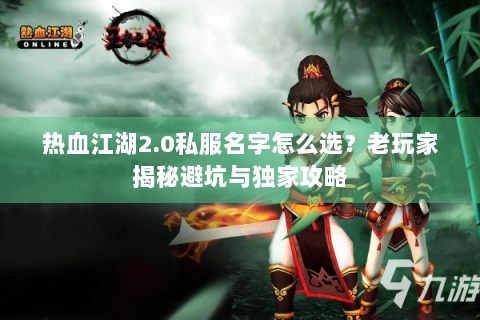 热血江湖2.0私服名字怎么选？老玩家揭秘避坑与独家攻略