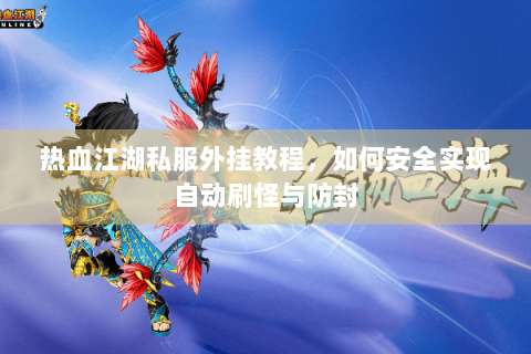 热血江湖私服外挂教程，如何安全实现自动刷怪与防封