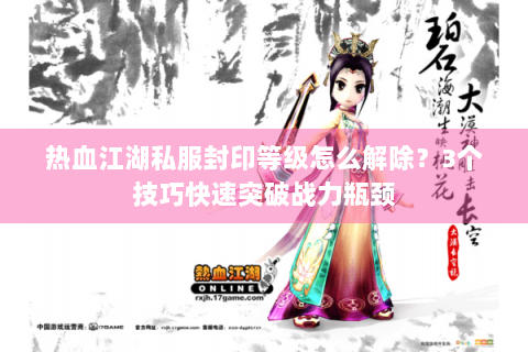 热血江湖私服封印等级怎么解除？3个技巧快速突破战力瓶颈
