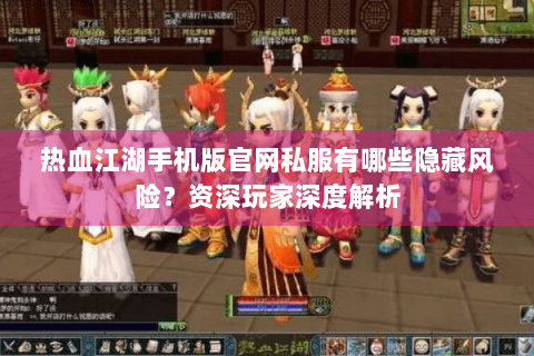 热血江湖手机版官网私服有哪些隐藏风险？资深玩家深度解析