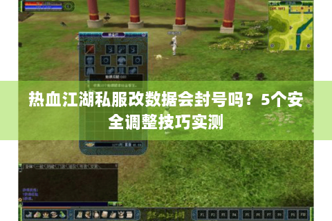 热血江湖私服改数据会封号吗？5个安全调整技巧实测