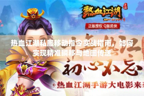 热血江湖私服移动指令实战指南，如何实现精准瞬移与地图传送