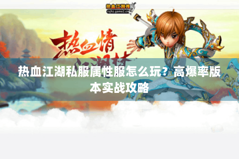 热血江湖私服属性服怎么玩？高爆率版本实战攻略