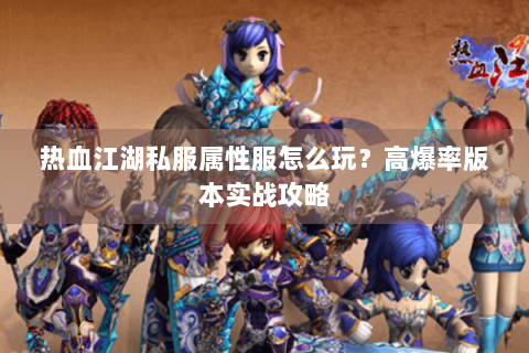 热血江湖私服属性服怎么玩？高爆率版本实战攻略