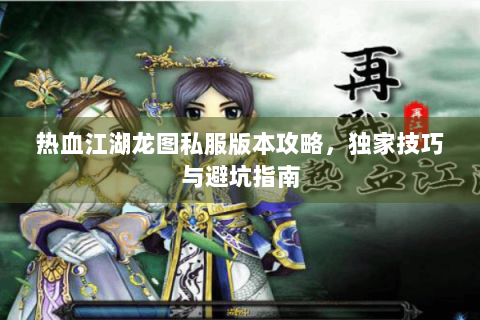热血江湖龙图私服版本攻略，独家技巧与避坑指南