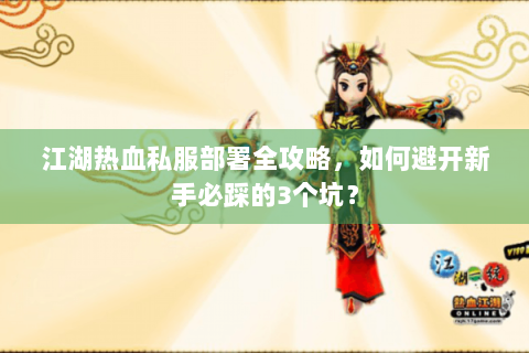 江湖热血私服部署全攻略，如何避开新手必踩的3个坑？