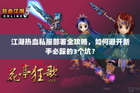 江湖热血私服部署全攻略，如何避开新手必踩的3个坑？