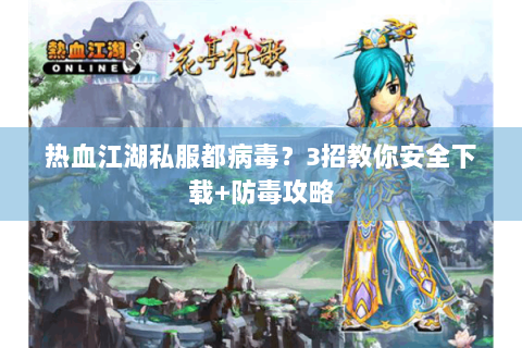 热血江湖私服都病毒？3招教你安全下载+防毒攻略
