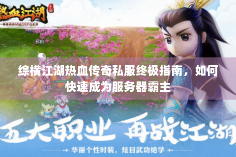 综横江湖热血传奇私服终极指南，如何快速成为服务器霸主