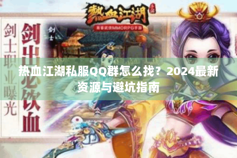 热血江湖私服QQ群怎么找？2024最新资源与避坑指南