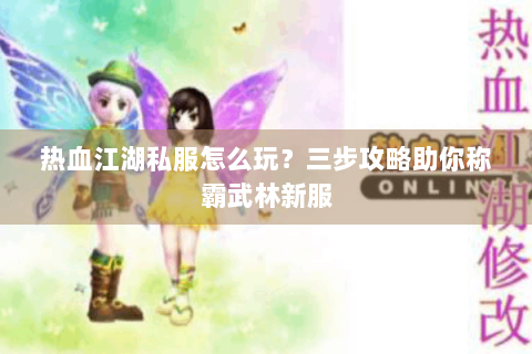 热血江湖私服怎么玩？三步攻略助你称霸武林新服