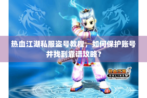 热血江湖私服盗号教程，如何保护账号并找到靠谱攻略？