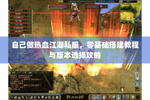 自己做热血江湖私服，零基础搭建教程与版本选择攻略