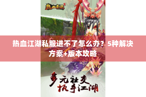 热血江湖私服进不了怎么办？5种解决方案+版本攻略